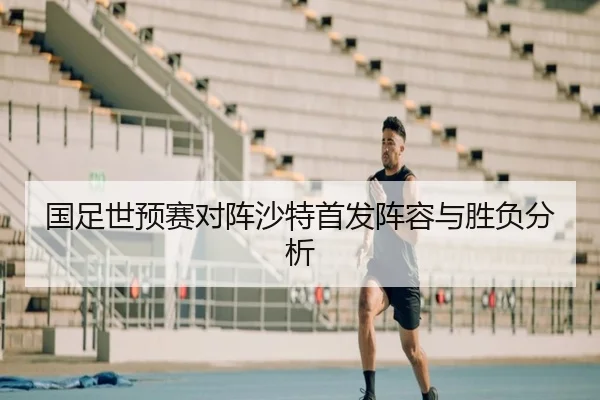 国足世预赛对阵沙特首发阵容与胜负分析